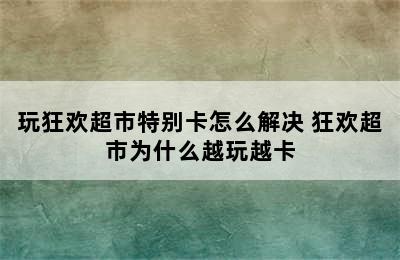 玩狂欢超市特别卡怎么解决 狂欢超市为什么越玩越卡